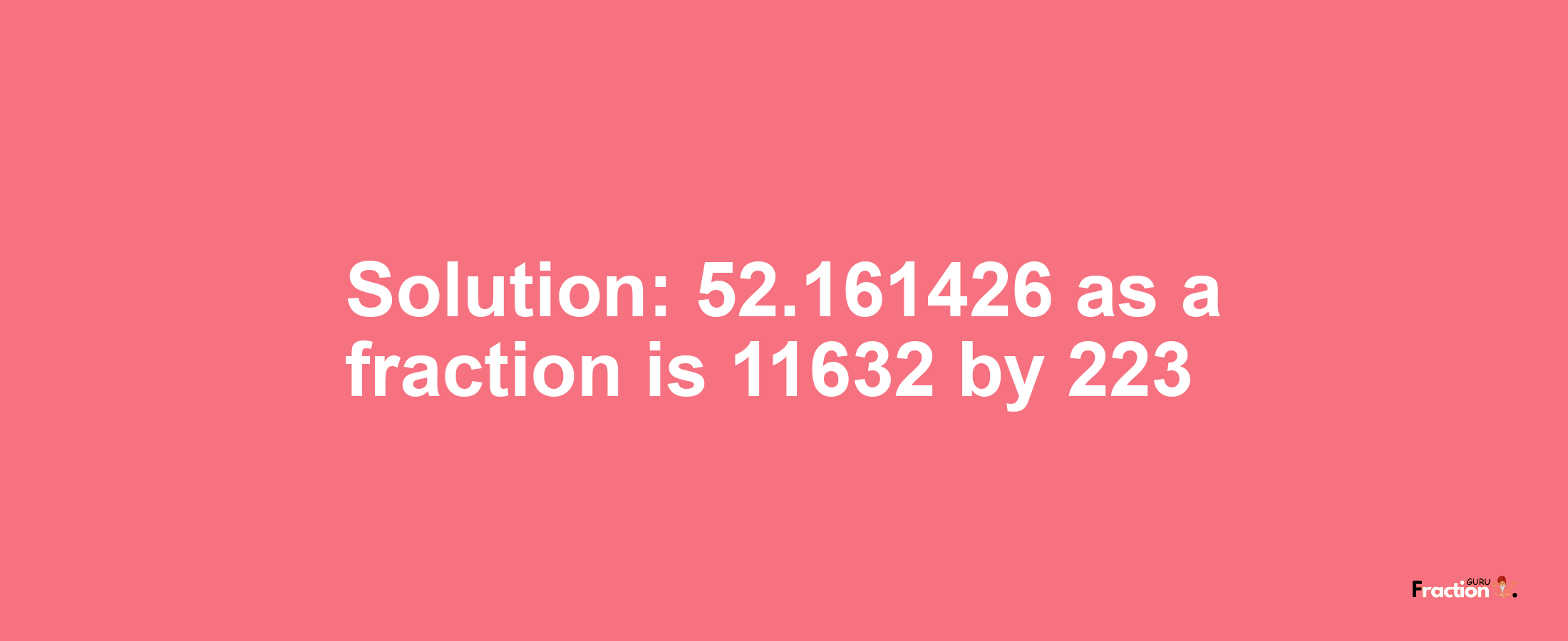 Solution:52.161426 as a fraction is 11632/223